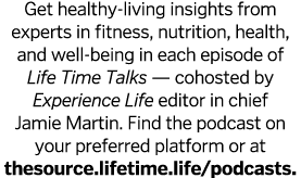 Get healthy-living insights from experts in fitness, nutrition, health, and well-being in each episode of Life Time T   