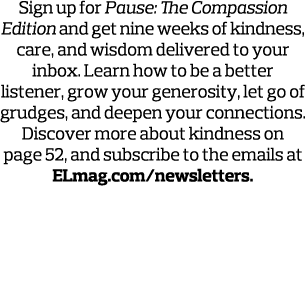 Sign up for Pause: The Compassion Edition and get nine weeks of kindness, care, and wisdom delivered to your inbox  L   