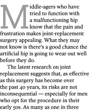 Middle-agers who have tried to function with a malfunctioning hip know that the pain and frustration makes joint-repl   