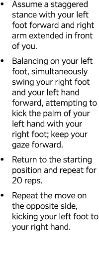   Assume a staggered stance with your left foot forward and right arm extended in front of you    Balancing on your l   