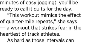 minutes of easy jogging), you ll be ready to call it quits for the day   This workout mimics the effect of quarter-mi   