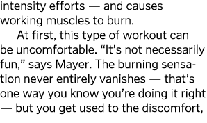 intensity efforts — and causes working muscles to burn  At first, this type of workout can be uncomfortable   It s no   