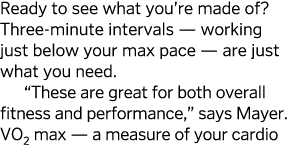 Ready to see what you re made of  Three-minute intervals — working just below your max pace — are just what you need    
