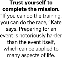 Trust yourself to complete the mission   If you can do the training, you can do the race,  Kate says  Preparing for a   