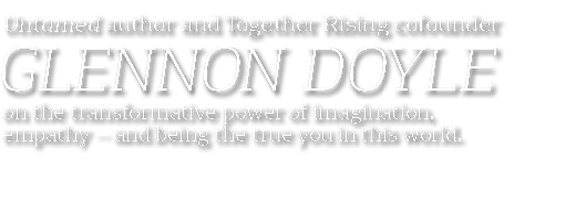 Untamed author and Together Rising cofounder GLENNON Doyle  on the transformative power of imagination, empathy — and   