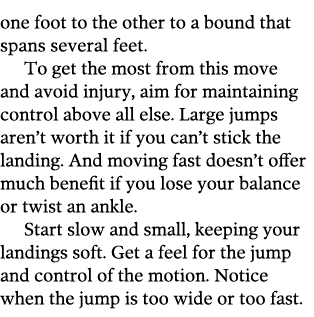 one foot to the other to a bound that spans several feet  To get the most from this move and avoid injury, aim for ma   
