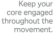 Keep your core engaged throughout the movement  