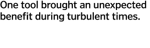 One tool brought an unexpected benefit during turbulent times 