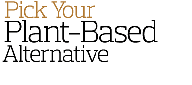  Pick Your  Plant-Based Alternative