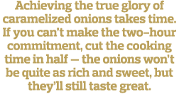 Achieving the true glory of caramelized onions takes time  If you can t make the two-hour commitment, cut the cooking   