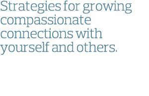 Strategies for growing compassionate connections with yourself and others 