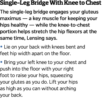Single-Leg Bridge With Knee to Chest The single-leg bridge engages your gluteus maximus — a key muscle for keeping yo   