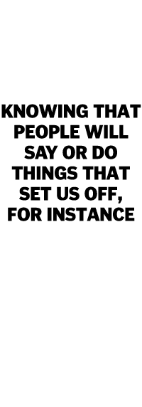 A practice of accepting what we cannot change — knowing that people will say or do things that set us off, for instan   