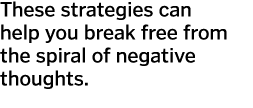 These strategies can help you break free from the spiral of negative thoughts 
