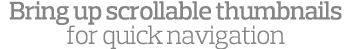 Bring up scrollable thumbnails for quick navigation