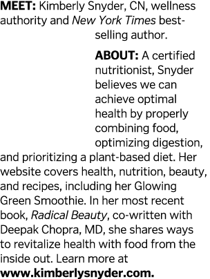 MEET  Kimberly Snyder  CN  wellness authority and New York Times best-selling author  About  A certified nutritionist   