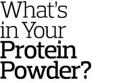 What s in Your Protein Powder  