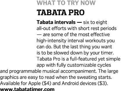 What to Try Now Tabata Pro Tabata intervals — six to eight all-out efforts with short rest periods — are some of the    