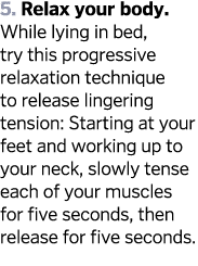 5  Relax your body  While lying in bed  try this progressive relaxation technique to release lingering tension  Start   