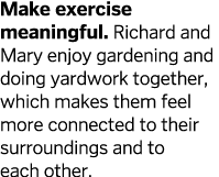 Make exercise meaningful  Richard and Mary enjoy gardening and doing yardwork together  which makes them feel more co   