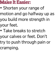 Make It Easier    Shorten your range of motion and go halfway up as you build more strength in your feet    Take brea   