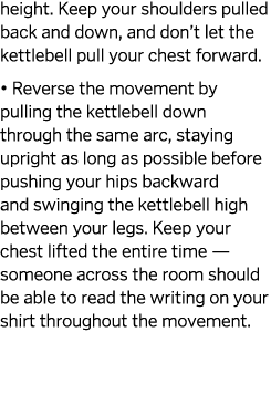 height  Keep your shoulders pulled back and down  and don t let the kettlebell pull your chest forward    Reverse the   