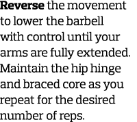 Reverse the movement to lower the barbell with control until your arms are fully extended  Maintain the hip hinge and   