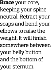 Brace your core  keeping your spine neutral  Retract your scaps and bend your elbows to raise the weight  It will fin   