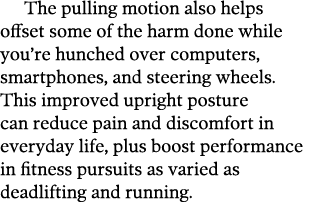 The pulling motion also helps offset some of the harm done while you re hunched over computers  smartphones  and stee   