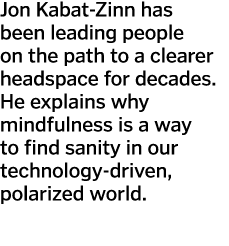 Jon Kabat-Zinn has been leading people on the path to a clearer headspace for decades  He explains why mindfulness is   