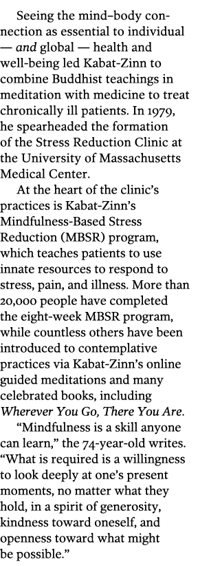 Seeing the mind body con nection as essential to individual  — and global — health and well-being led Kabat-Zinn to c   