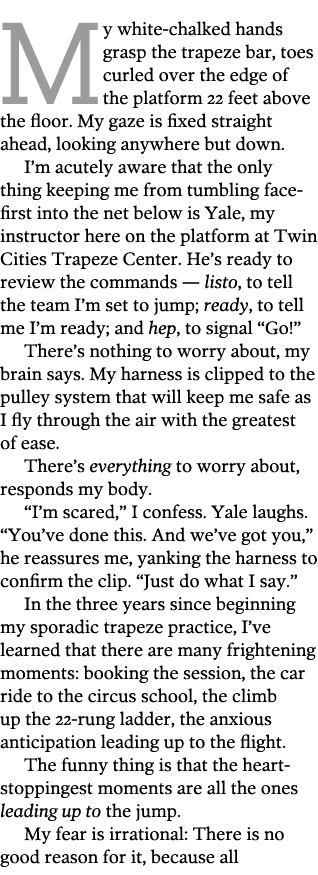 My white-chalked hands grasp the trapeze bar  toes curled over the edge of the platform 22 feet above the floor  My g   