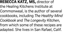 Rebecca Katz  MS  director of the Healing Kitchens Institute at Commonweal  is the author of several cookbooks  inclu   