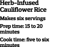 Herb-Infused Cauliflower Rice Makes six servings Prep time  15 to 20 minutes Cook time  five to six minutes