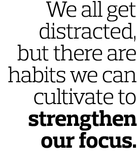 We all get distracted  but there are habits we can cultivate to strengthen our focus  
