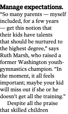 Manage expectations   So many parents — myself included  for a few years — get this notion that their kids have talen   