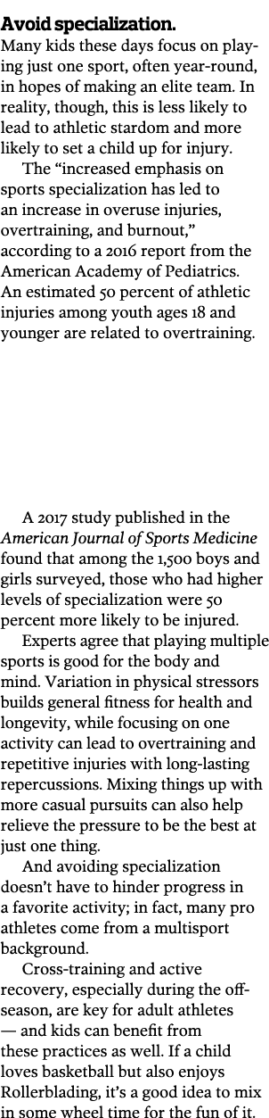Avoid specialization  Many kids these days focus on playing just one sport  often year-round  in hopes of making an e   