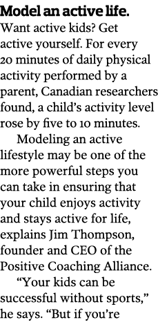 Model an active life  Want active kids  Get active yourself  For every 20 minutes of daily physical activity performe   