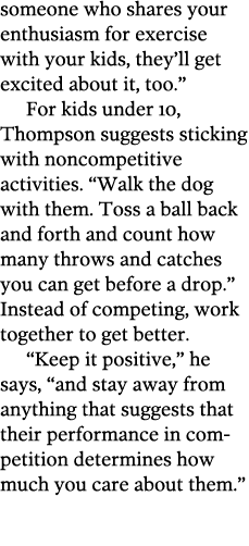 someone who shares your enthusiasm for exercise with your kids  they ll get excited about it  too   For kids under 10   