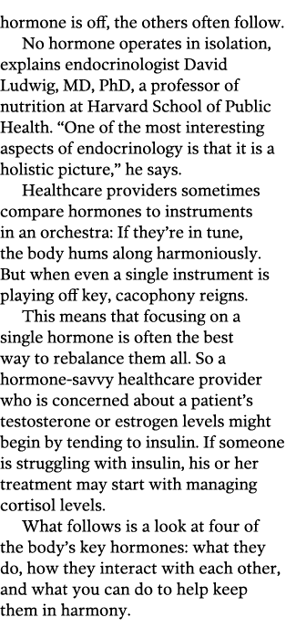 hormone is off  the others often follow  No hormone operates in isolation  explains endocrinologist David Ludwig  MD    
