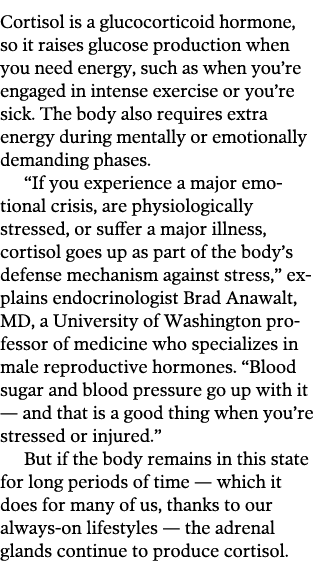 Cortisol is a glucocorticoid hormone  so it raises glucose production when you need energy  such as when you re engag   
