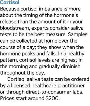 Cortisol Because cortisol imbalance is more about the timing of the hormone s release than the amount of it in your b   