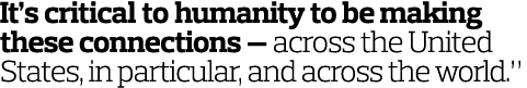 It s critical to humanity to be making these connections — across the United States  in particular  and across the wo   