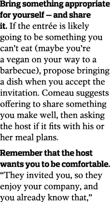 Bring something appropriate for yourself — and share it  If the entr e is likely going to be something you can t eat    