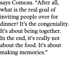 says Comeau   After all  what is the real goal of inviting people over for dinner  It s the congeniality  It s about    