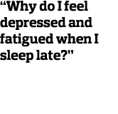  Why do I feel depressed and fatigued when I sleep late  