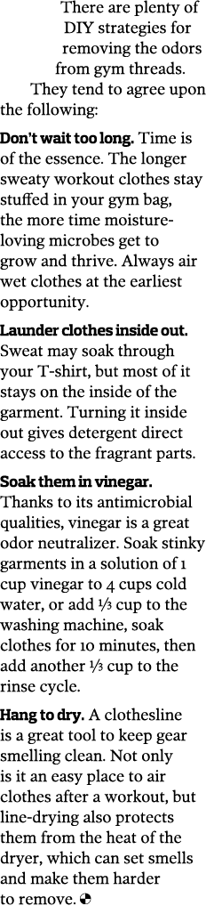 There are plenty of DIY strategies for removing the odors from gym threads  They tend to agree upon the following  Do   