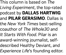 This column is based on The Living Experiment  the top-rated podcast by Dallas Hartwig and Pilar Gerasimo  Dallas is    