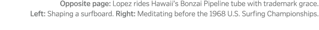 Opposite page  Lopez rides Hawaii s Bonzai Pipeline tube with trademark grace  Left  Shaping a surfboard  Right  Medi   