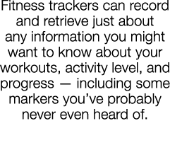 Fitness trackers can record and retrieve just about any information you might want to know about your workouts, activ   